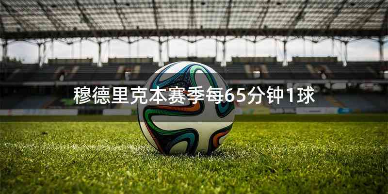 穆德里克本赛季每65分钟1球