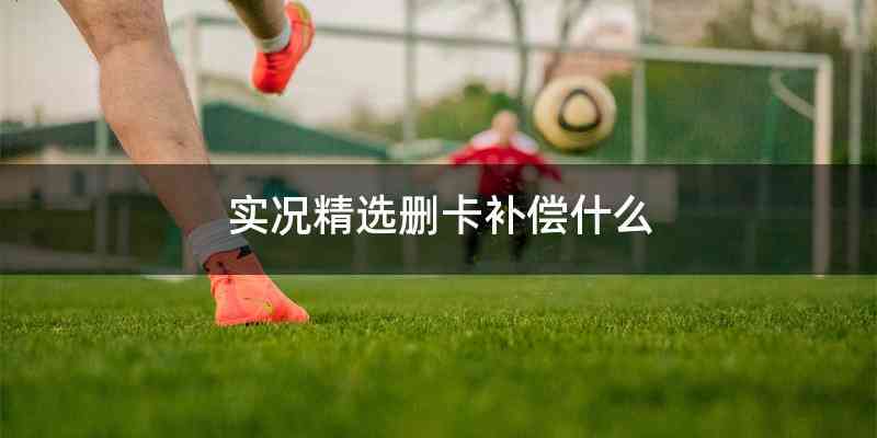 实况精选删卡补偿什么