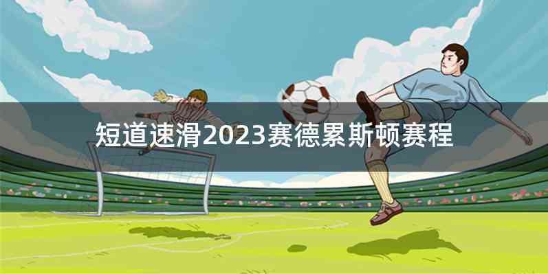 短道速滑2023赛德累斯顿赛程