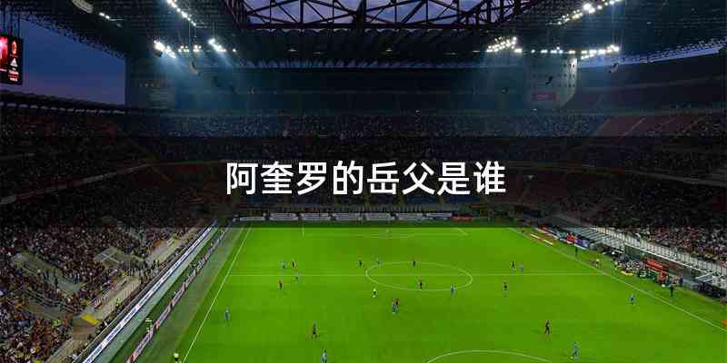 阿奎罗的岳父是谁