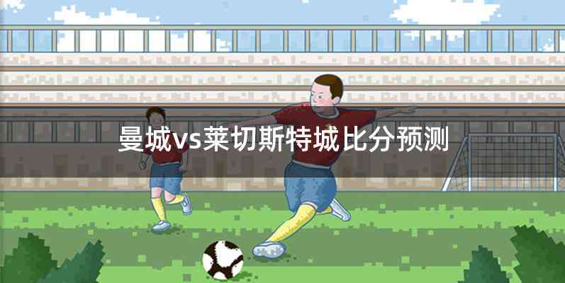 曼城vs莱切斯特城比分预测