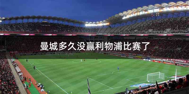 曼城多久没赢利物浦比赛了