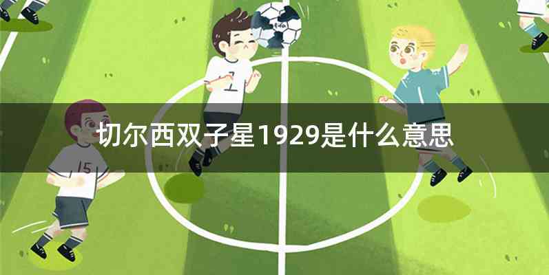 切尔西双子星1929是什么意思