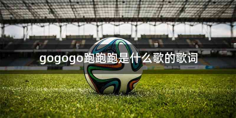 gogogo跑跑跑是什么歌的歌词