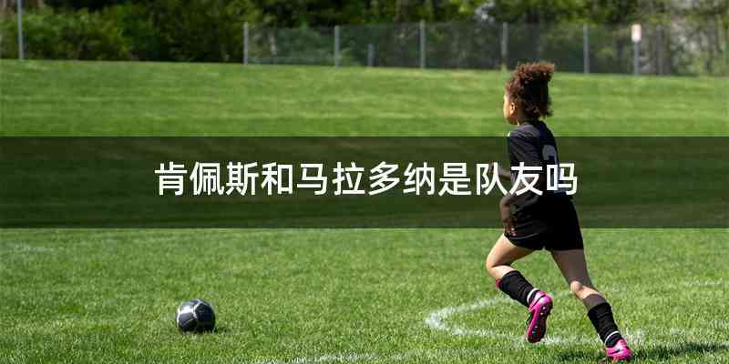 肯佩斯和马拉多纳是队友吗
