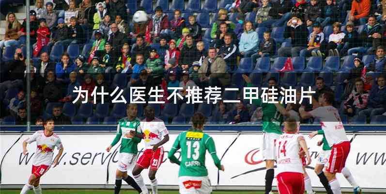 为什么医生不推荐二甲硅油片