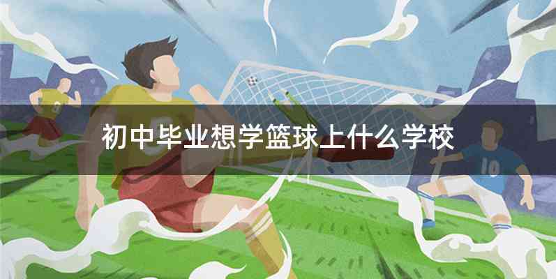 初中毕业想学篮球上什么学校