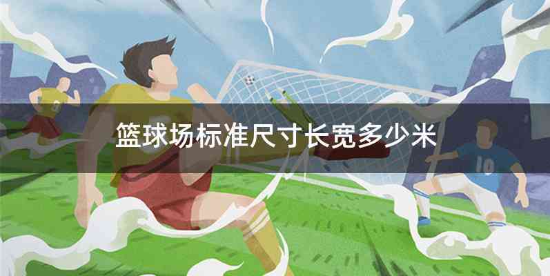 篮球场标准尺寸长宽多少米