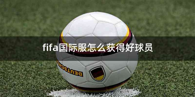 fifa国际服怎么获得好球员