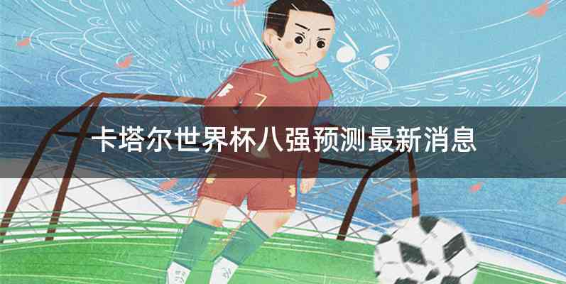 卡塔尔世界杯八强预测最新消息