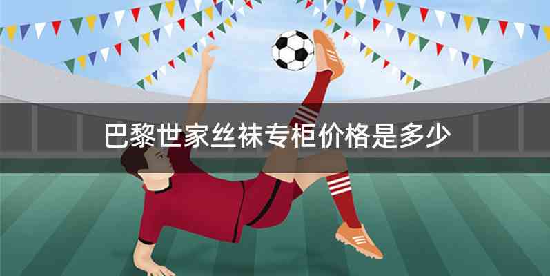 巴黎世家丝袜专柜价格是多少