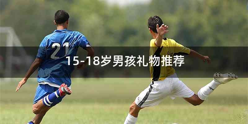 15-18岁男孩礼物推荐
