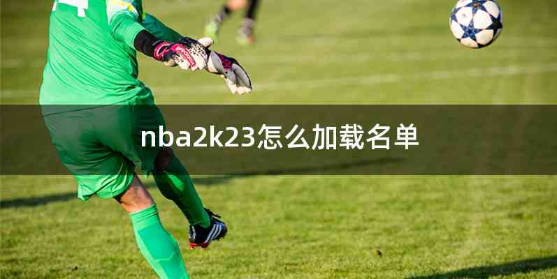 nba2k23怎么加载名单