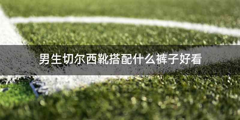 男生切尔西靴搭配什么裤子好看