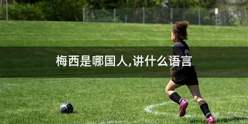 梅西是哪国人,讲什么语言