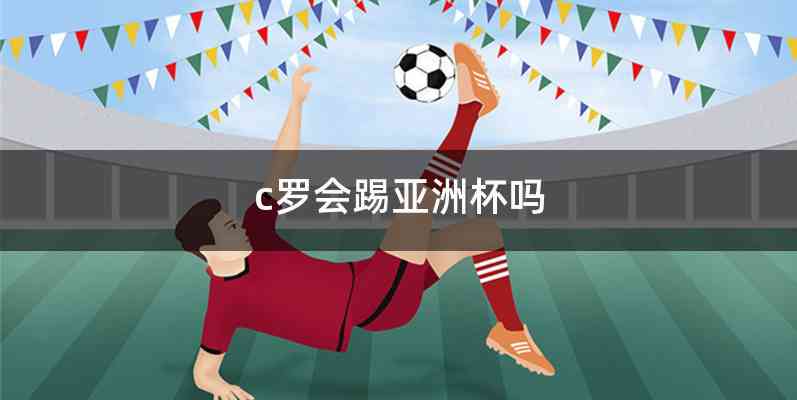 c罗会踢亚洲杯吗