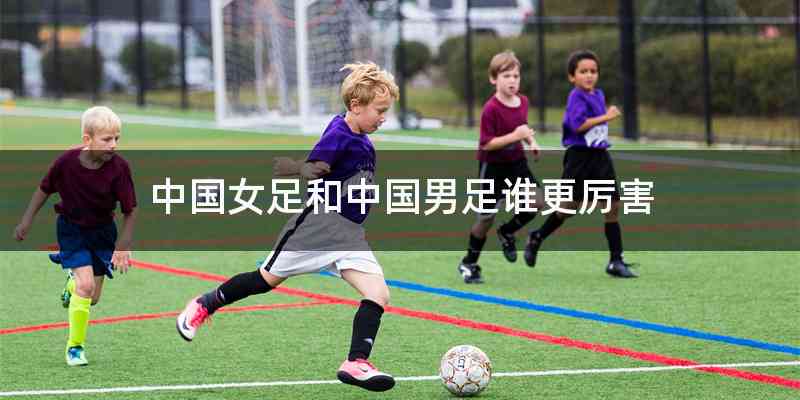 中国女足和中国男足谁更厉害