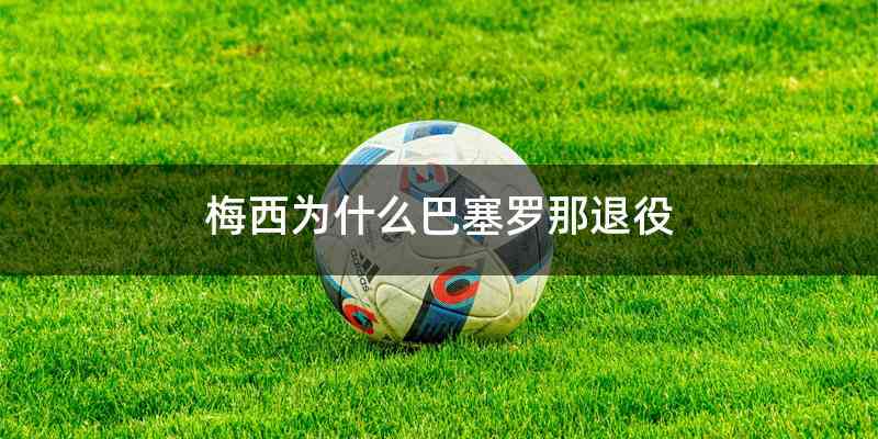 梅西为什么巴塞罗那退役