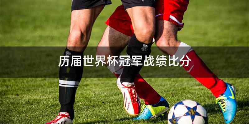 历届世界杯冠军战绩比分
