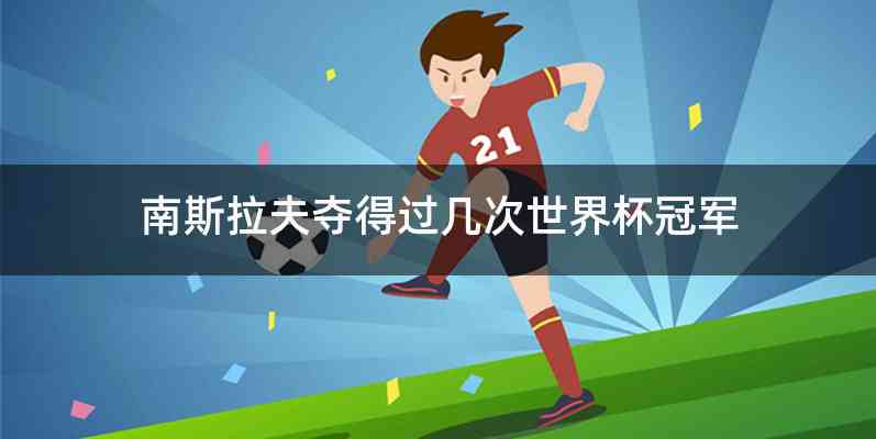 南斯拉夫夺得过几次世界杯冠军