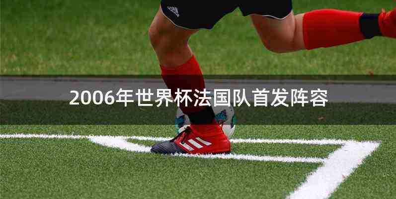 2006年世界杯法国队首发阵容