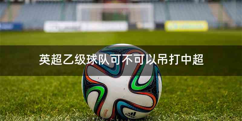英超乙级球队可不可以吊打中超