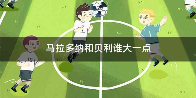 马拉多纳和贝利谁大一点
