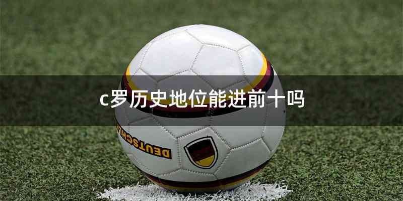 c罗历史地位能进前十吗