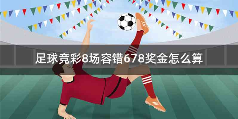 足球竞彩8场容错678奖金怎么算