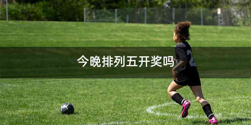 今晚排列五开奖吗