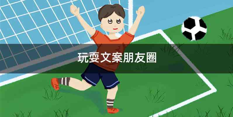 玩耍文案朋友圈