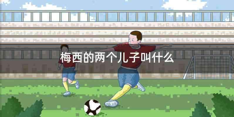 梅西的两个儿子叫什么