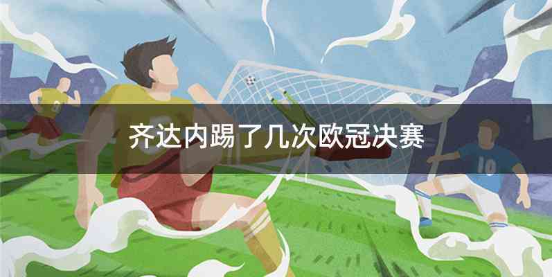 齐达内踢了几次欧冠决赛