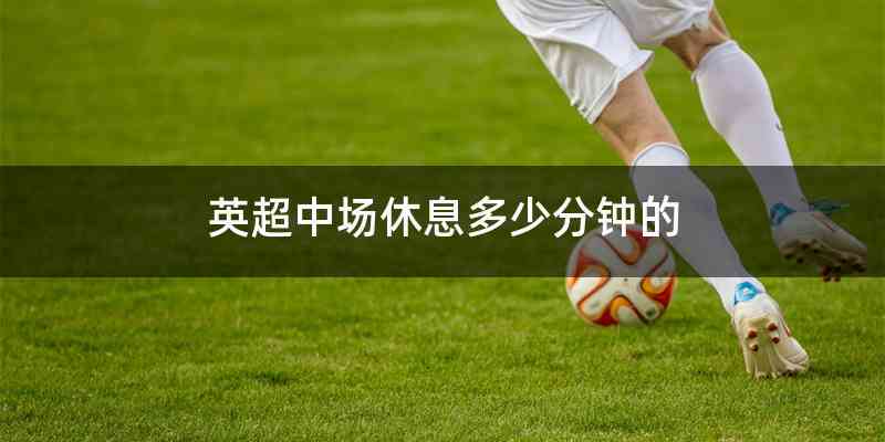 英超中场休息多少分钟的