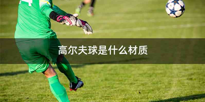 高尔夫球是什么材质
