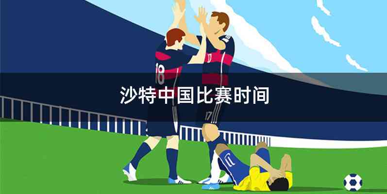 沙特中国比赛时间