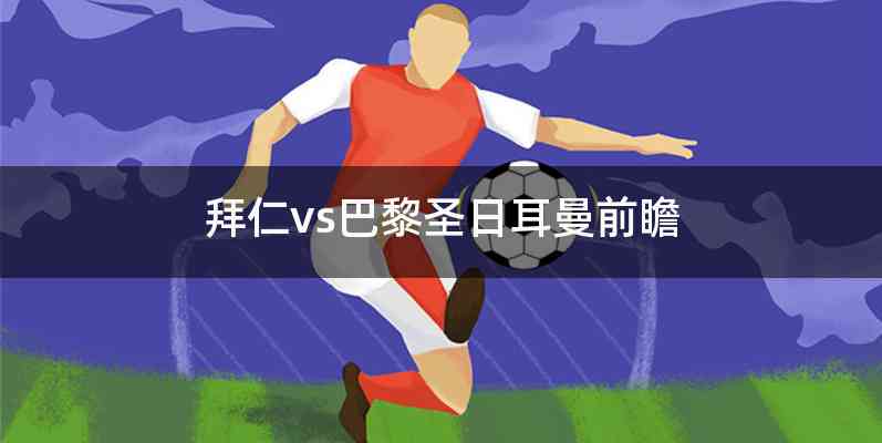 拜仁vs巴黎圣日耳曼前瞻