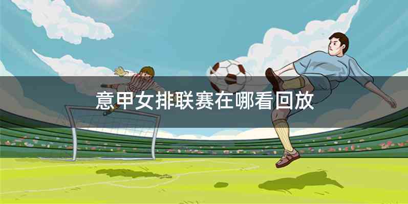 意甲女排联赛在哪看回放