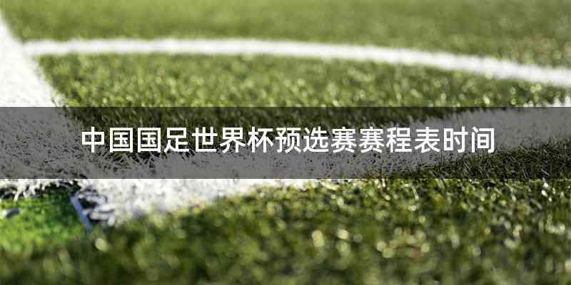 中国国足世界杯预选赛赛程表时间