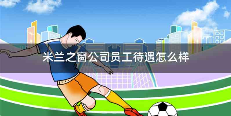 米兰之窗公司员工待遇怎么样
