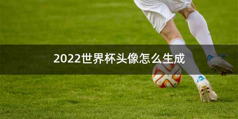 2022世界杯头像怎么生成