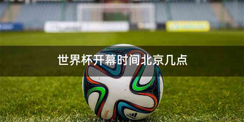 世界杯开幕时间北京几点