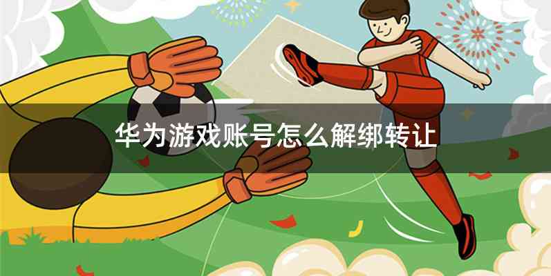 华为游戏账号怎么解绑转让