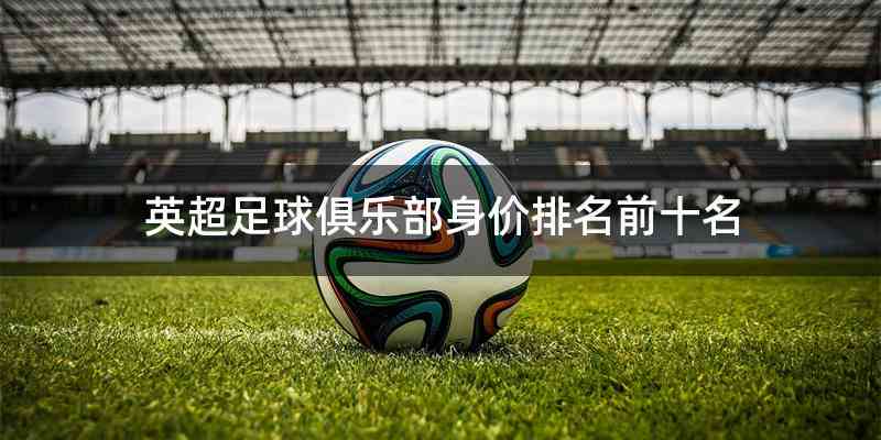 英超足球俱乐部身价排名前十名