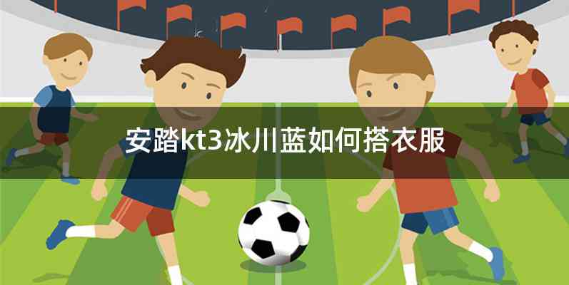 安踏kt3冰川蓝如何搭衣服