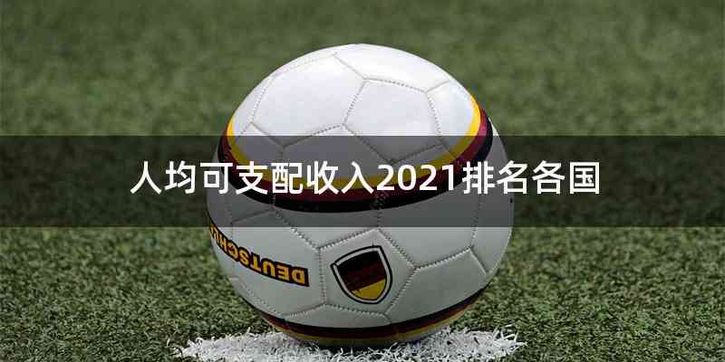 人均可支配收入2021排名各国
