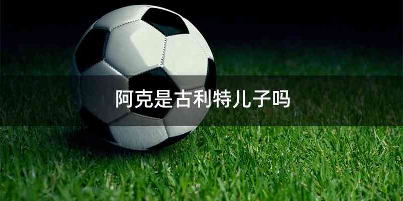 阿克是古利特儿子吗