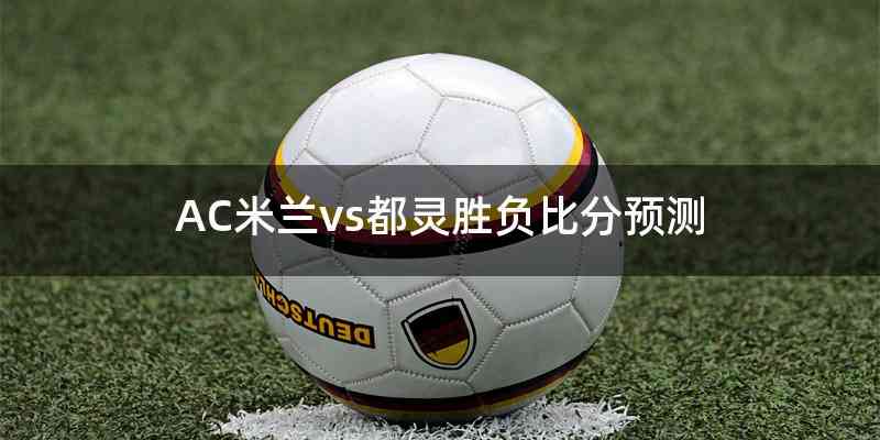 AC米兰vs都灵胜负比分预测