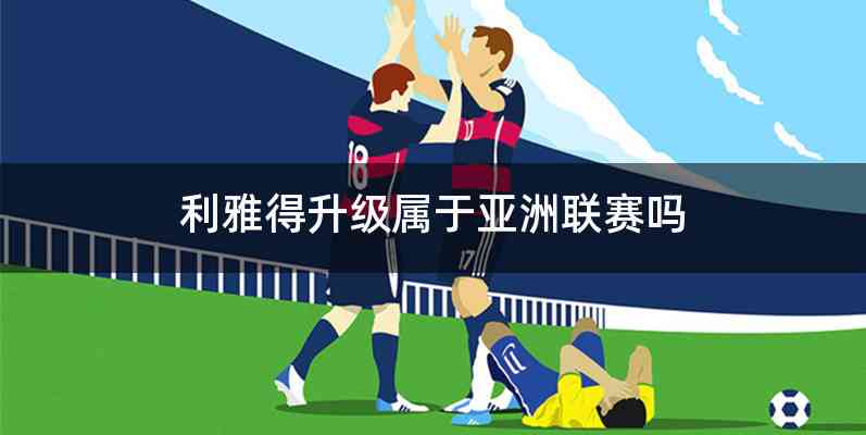 利雅得升级属于亚洲联赛吗