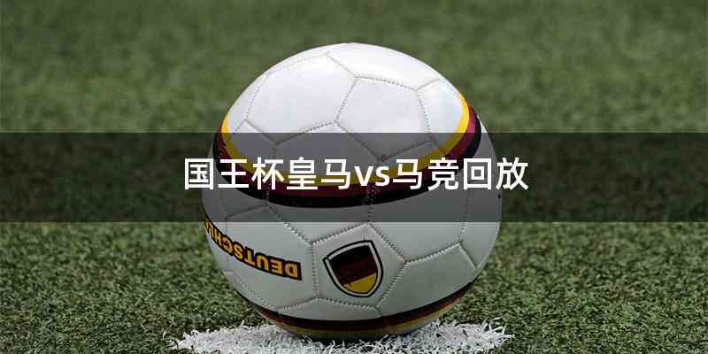 国王杯皇马vs马竞回放